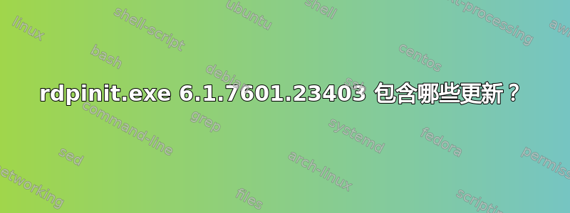 rdpinit.exe 6.1.7601.23403 包含哪些更新？