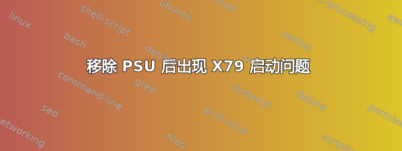 移除 PSU 后出现 X79 启动问题