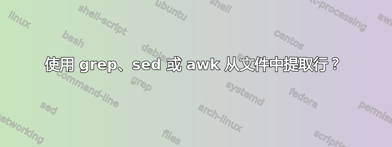 使用 grep、sed 或 awk 从文件中提取行？