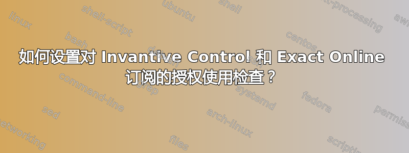 如何设置对 Invantive Control 和 Exact Online 订阅的授权使用检查？