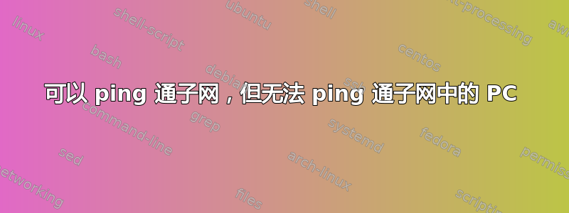 可以 ping 通子网，但无法 ping 通子网中的 PC