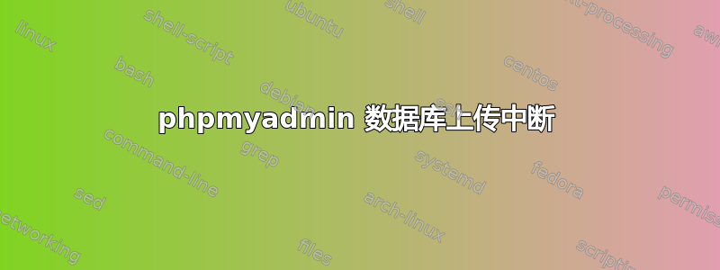 phpmyadmin 数据库上传中断