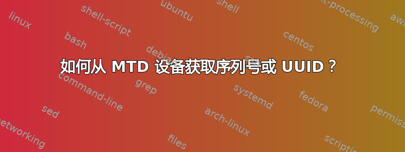 如何从 MTD 设备获取序列号或 UUID？