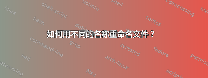 如何用不同的名称重命名文件？ 