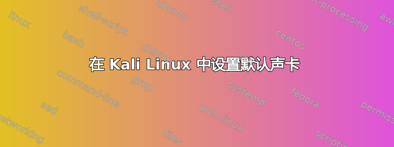 在 Kali Linux 中设置默认声卡