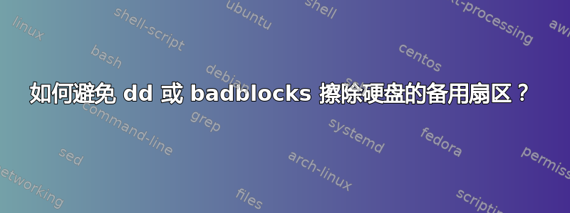 如何避免 dd 或 badblocks 擦除硬盘的备用扇区？