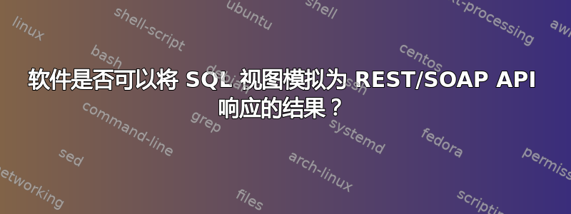 软件是否可以将 SQL 视图模拟为 REST/SOAP API 响应的结果？