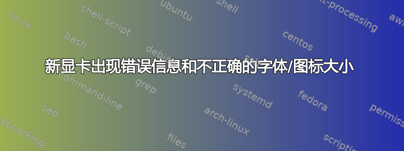 新显卡出现错误信息和不正确的字体/图标大小