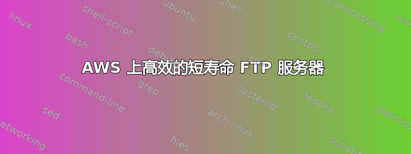 AWS 上高效的短寿命 FTP 服务器