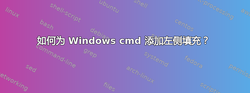 如何为 Windows cmd 添加左侧填充？