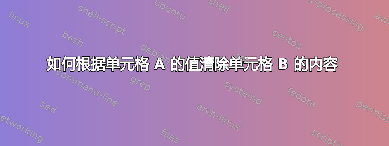 如何根据单元格 A 的值清除单元格 B 的内容