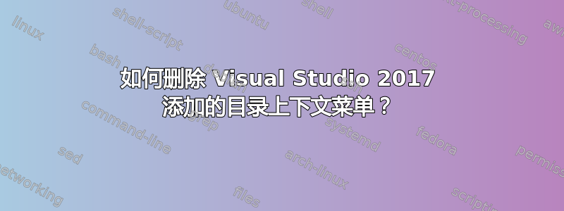 如何删除 Visual Studio 2017 添加的目录上下文菜单？