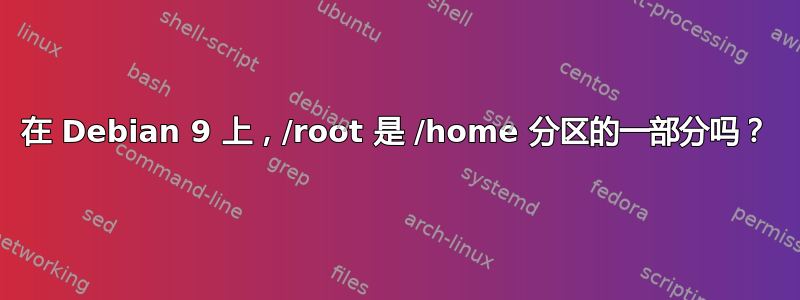 在 Debian 9 上，/root 是 /home 分区的一部分吗？