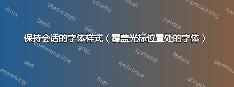 保持会话的字体样式（覆盖光标位置处的字体）