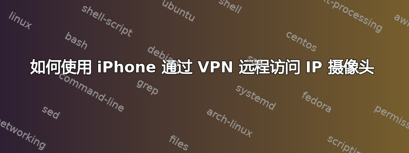 如何使用 iPhone 通过 VPN 远程访问 IP 摄像头