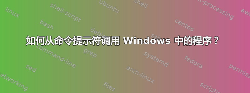 如何从命令提示符调用 Windows 中的程序？