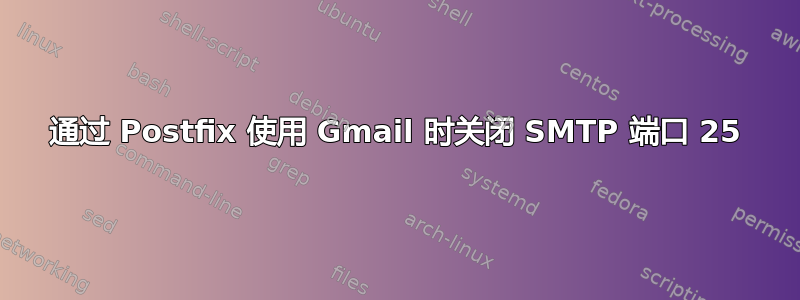 通过 Postfix 使用 Gmail 时关闭 SMTP 端口 25