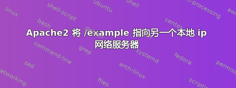 Apache2 将 /example 指向另一个本地 ip 网络服务器