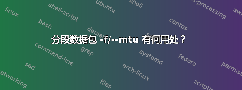 分段数据包 -f/--mtu 有何用处？