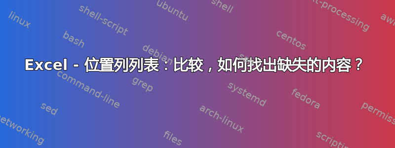 Excel - 位置列列表：比较，如何找出缺失的内容？