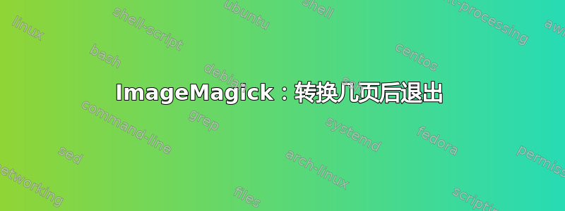 ImageMagick：转换几页后退出