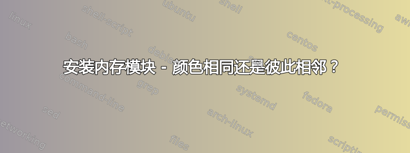 安装内存模块 - 颜色相同还是彼此相邻？