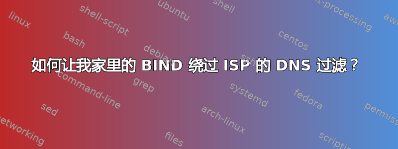 如何让我家里的 BIND 绕过 ISP 的 DNS 过滤？