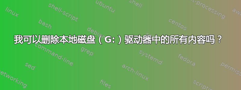 我可以删除本地磁盘（G:）驱动器中的所有内容吗？