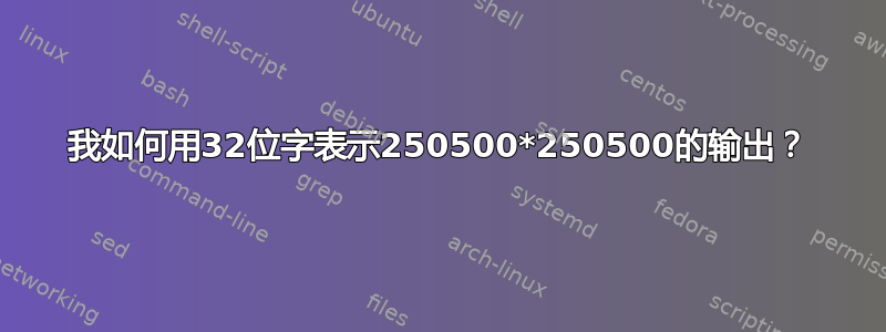 我如何用32位字表示250500*250500的输出？