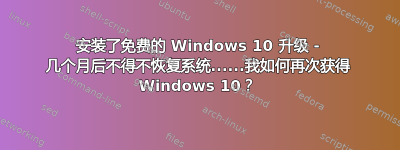 安装了免费的 Windows 10 升级 - 几个月后不得不恢复系统......我如何再次获得 Windows 10？