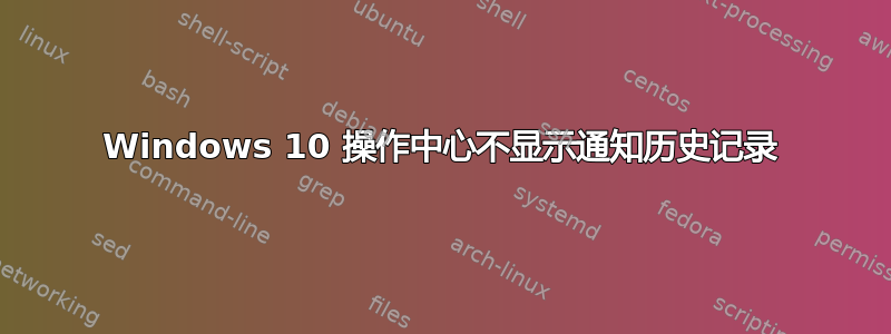 Windows 10 操作中心不显示通知历史记录