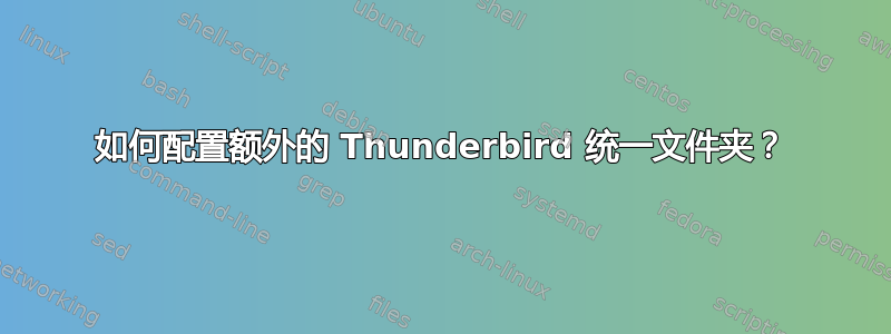 如何配置额外的 Thunderbird 统一文件夹？