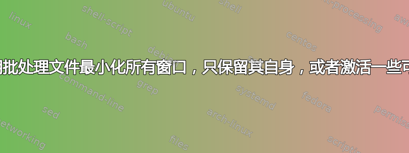 使用批处理文件最小化所有窗口，只保留其自身，或者激活一些可以