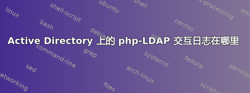 Active Directory 上的 php-LDAP 交互日志在哪里