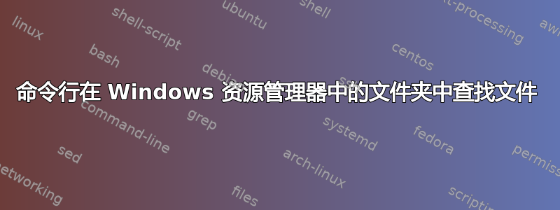 命令行在 Windows 资源管理器中的文件夹中查找文件