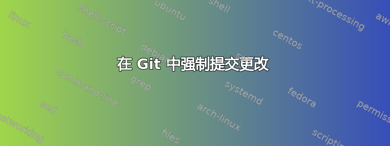 在 Git 中强制提交更改