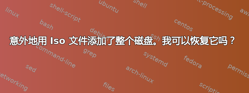 意外地用 Iso 文件添加了整个磁盘。我可以恢复它吗？