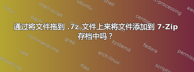 通过将文件拖到 .7z 文件上来将文件添加到 7-Zip 存档中吗？