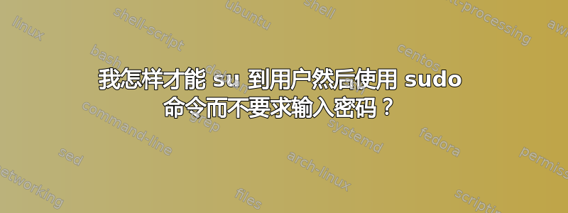 我怎样才能 su 到用户然后使用 sudo 命令而不要求输入密码？