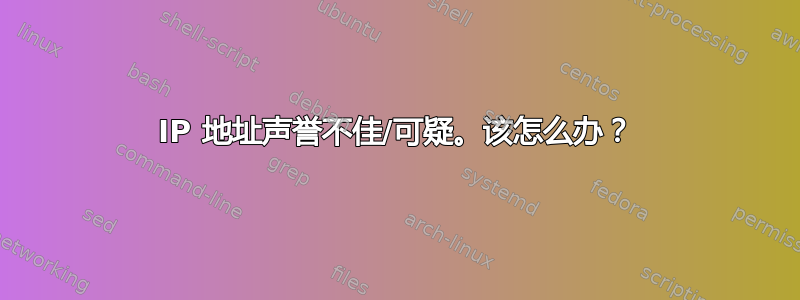 IP 地址声誉不佳/可疑。该怎么办？