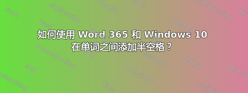 如何使用 Word 365 和 Windows 10 在单词之间添加半空格？