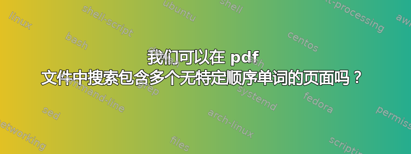 我们可以在 pdf 文件中搜索包含多个无特定顺序单词的页面吗？