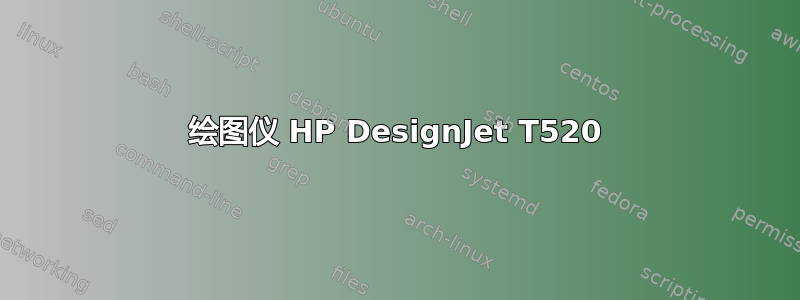 绘图仪 HP DesignJet T520