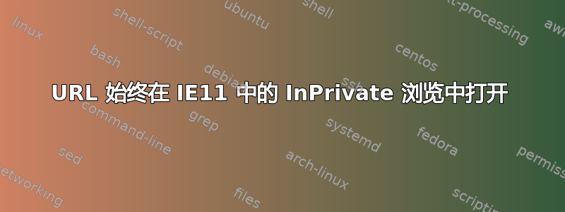 URL 始终在 IE11 中的 InPrivate 浏览中打开