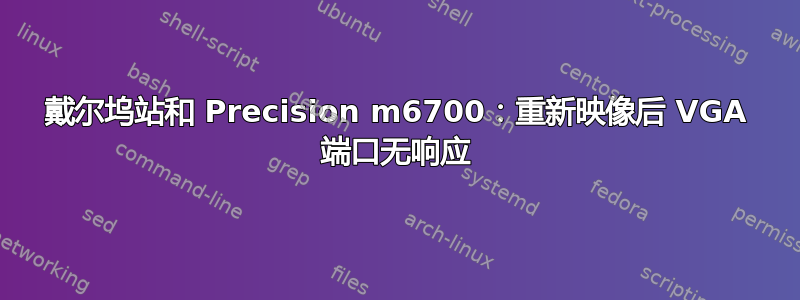 戴尔坞站和 Precision m6700：重新映像后 VGA 端口无响应