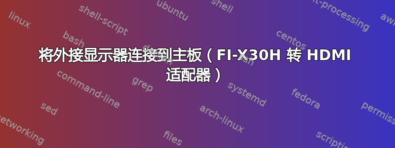 将外接显示器连接到主板（FI-X30H 转 HDMI 适配器）