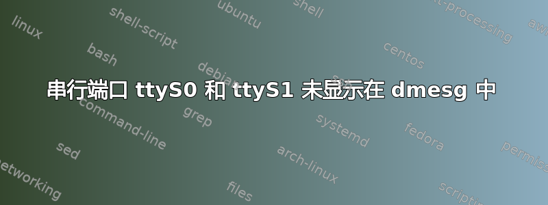 串行端口 ttyS0 和 ttyS1 未显示在 dmesg 中