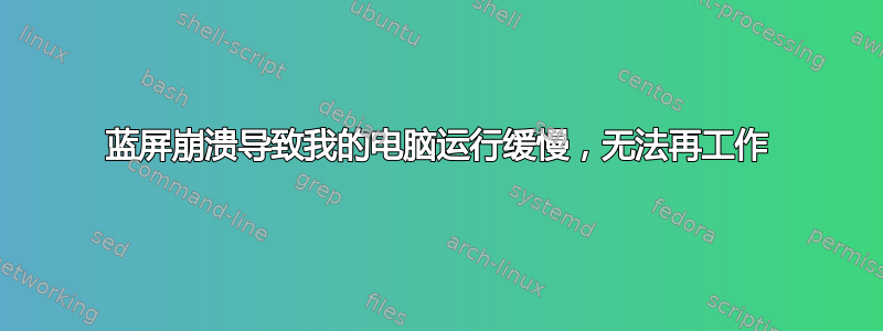 蓝屏崩溃导致我的电脑运行缓慢，无法再工作