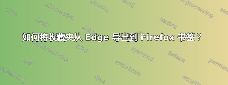 如何将收藏夹从 Edge 导出到 Firefox 书签？