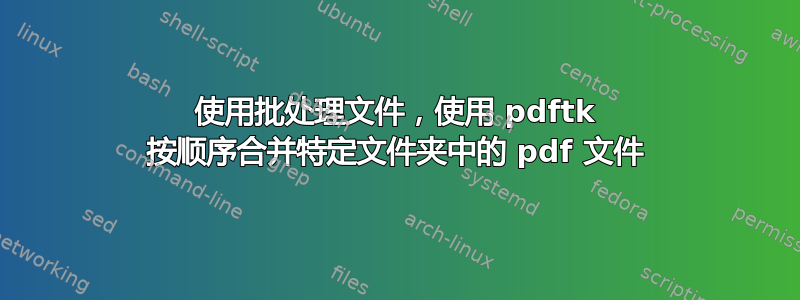 使用批处理文件，使用 pdftk 按顺序合并特定文件夹中的 pdf 文件